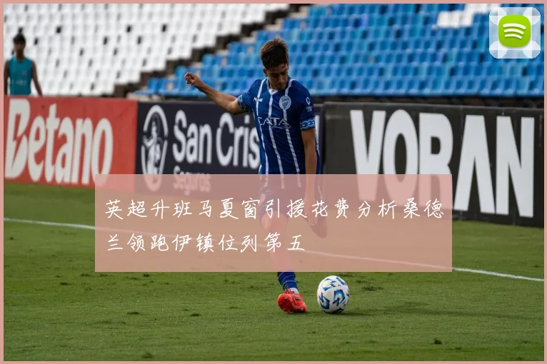 英超升班马夏窗引援花费分析桑德兰领跑伊镇位列第五