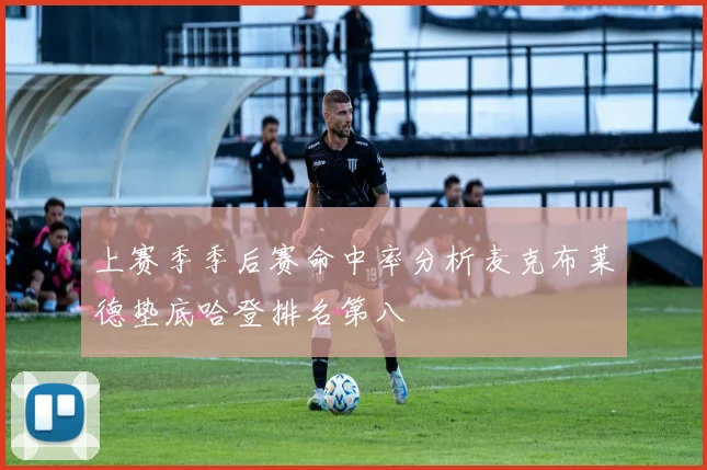 上赛季季后赛命中率分析麦克布莱德垫底哈登排名第八
