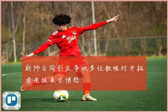 新帅合同引发争议多位教练对开拓者老板表示愤怒