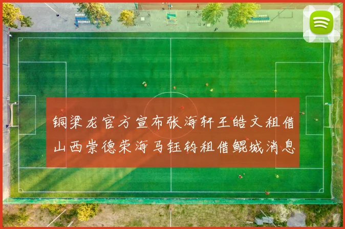 铜梁龙官方宣布张海轩王皓文租借山西崇德荣海马钰钧租借鲲城消息