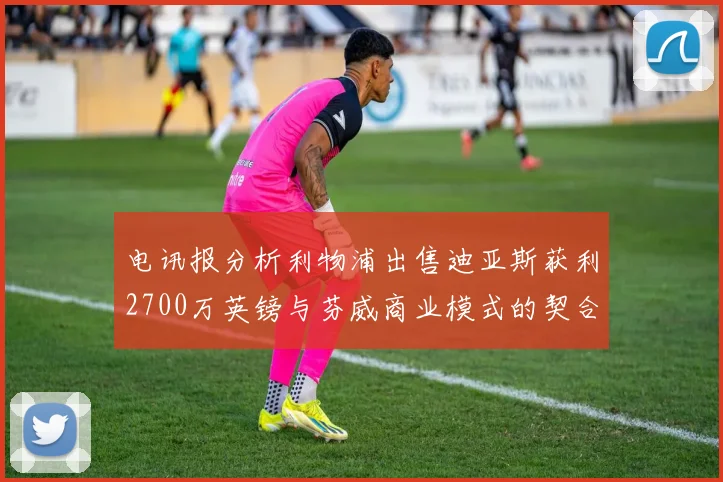 电讯报分析利物浦出售迪亚斯获利2700万英镑与芬威商业模式的契合