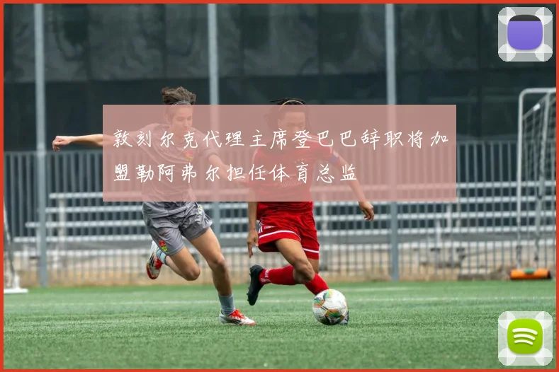 敦刻尔克代理主席登巴巴辞职将加盟勒阿弗尔担任体育总监