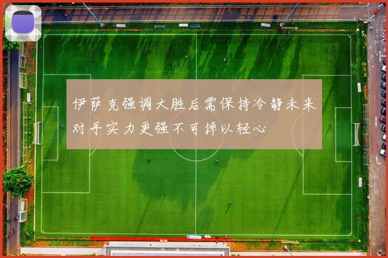 伊萨克强调大胜后需保持冷静未来对手实力更强不可掉以轻心