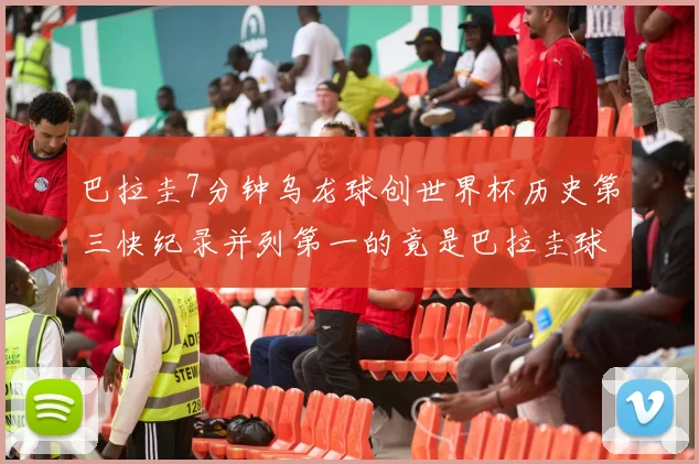 巴拉圭7分钟乌龙球创世界杯历史第三快纪录并列第一的竟是巴拉圭球员