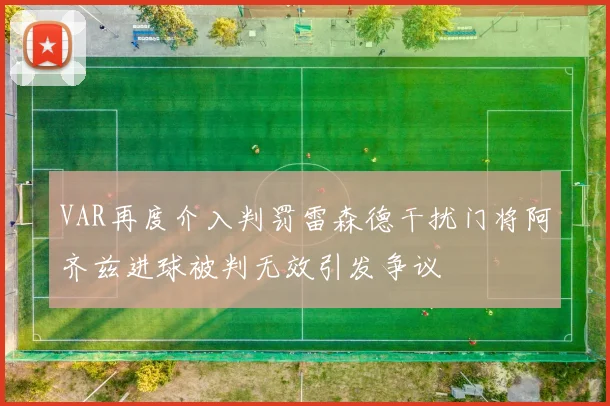 VAR再度介入判罚雷森德干扰门将阿齐兹进球被判无效引发争议