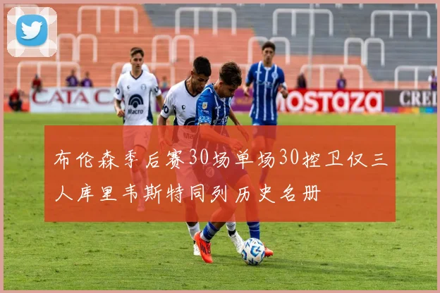 布伦森季后赛30场单场30控卫仅三人库里韦斯特同列历史名册