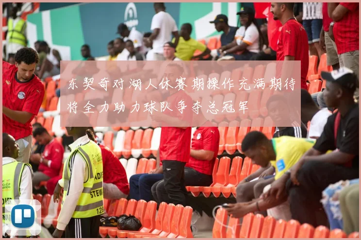 东契奇对湖人休赛期操作充满期待将全力助力球队争夺总冠军