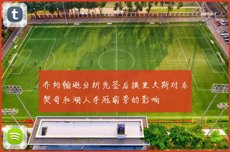 乔约翰逊分析先签后换里夫斯对东契奇和湖人夺冠前景的影响