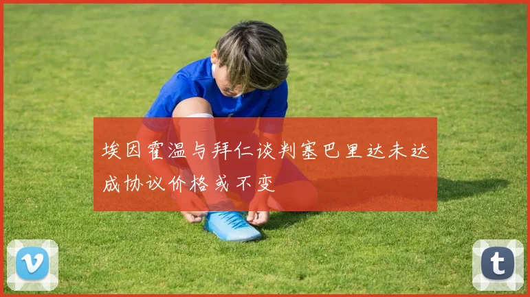埃因霍温与拜仁谈判塞巴里达未达成协议价格或不变